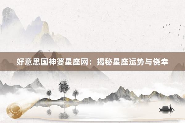 好意思国神婆星座网：揭秘星座运势与侥幸